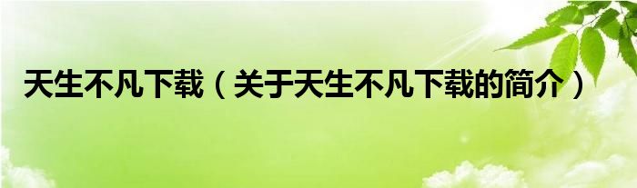 天生不凡下載（關(guān)于天生不凡下載的簡(jiǎn)介）