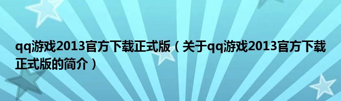 qq游戲2013官方下載正式版（關于qq游戲2013官方下載正式版的簡介）