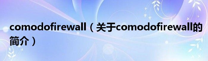 comodofirewall（關(guān)于comodofirewall的簡介）