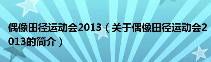 偶像田徑運動會2013（關于偶像田徑運動會2013的簡介）