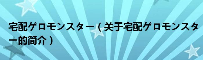 宅配ゲロモンスター（關(guān)于宅配ゲロモンスター的簡(jiǎn)介）