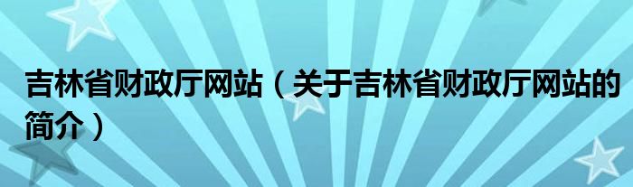 吉林省財政廳網(wǎng)站（關于吉林省財政廳網(wǎng)站的簡介）