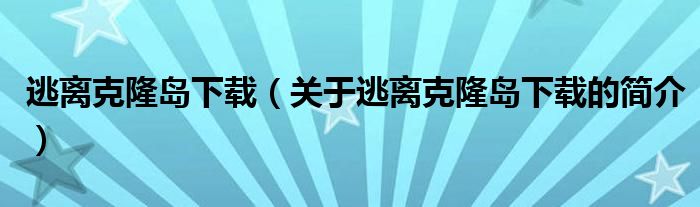 逃離克隆島下載（關(guān)于逃離克隆島下載的簡介）