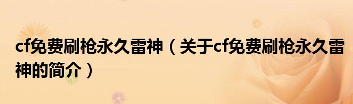 cf免費(fèi)刷槍永久雷神（關(guān)于cf免費(fèi)刷槍永久雷神的簡(jiǎn)介）