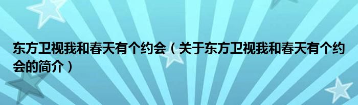 東方衛(wèi)視我和春天有個(gè)約會(huì)（關(guān)于東方衛(wèi)視我和春天有個(gè)約會(huì)的簡(jiǎn)介）