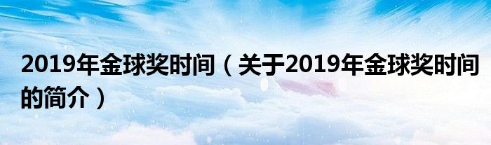 2019年金球獎時間（關(guān)于2019年金球獎時間的簡介）