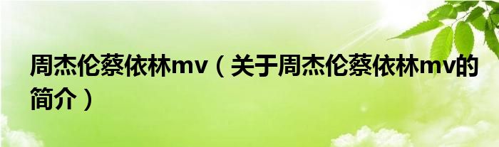 周杰倫蔡依林mv（關(guān)于周杰倫蔡依林mv的簡(jiǎn)介）