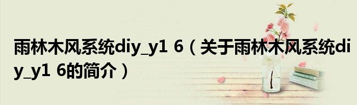 雨林木風(fēng)系統(tǒng)diy_y1 6（關(guān)于雨林木風(fēng)系統(tǒng)diy_y1 6的簡(jiǎn)介）