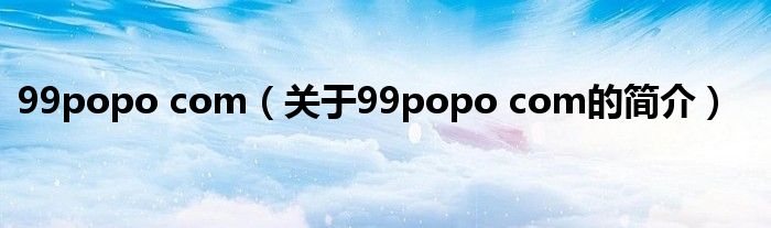 99popo com（關(guān)于99popo com的簡(jiǎn)介）