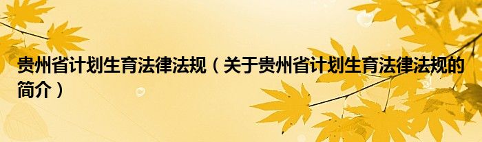 貴州省計劃生育法律法規(guī)（關(guān)于貴州省計劃生育法律法規(guī)的簡介）