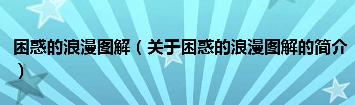 困惑的浪漫圖解（關(guān)于困惑的浪漫圖解的簡介）