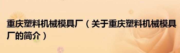 重慶塑料機械模具廠（關(guān)于重慶塑料機械模具廠的簡介）