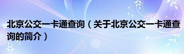 北京公交一卡通查詢（關(guān)于北京公交一卡通查詢的簡(jiǎn)介）