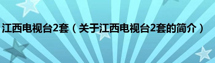 江西電視臺2套（關(guān)于江西電視臺2套的簡介）