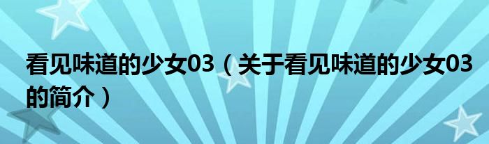 看見味道的少女03（關(guān)于看見味道的少女03的簡(jiǎn)介）