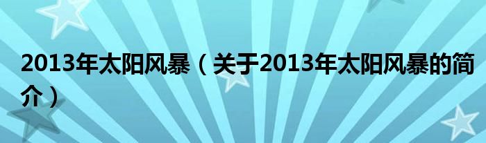 2013年太陽風(fēng)暴（關(guān)于2013年太陽風(fēng)暴的簡介）