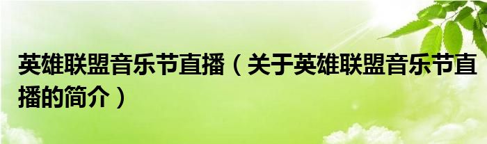 英雄聯(lián)盟音樂節(jié)直播（關(guān)于英雄聯(lián)盟音樂節(jié)直播的簡介）