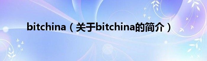 bitchina（關(guān)于bitchina的簡介）