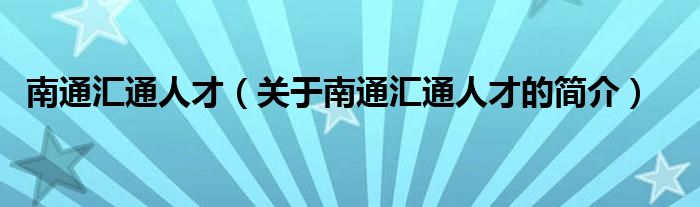 南通匯通人才（關(guān)于南通匯通人才的簡(jiǎn)介）