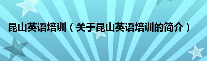 昆山英語培訓(xùn)（關(guān)于昆山英語培訓(xùn)的簡(jiǎn)介）