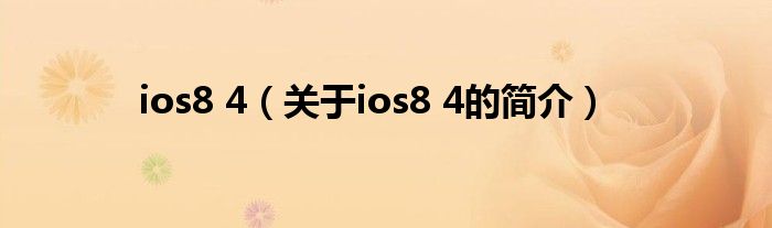 ios8 4（關(guān)于ios8 4的簡介）