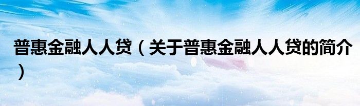 普惠金融人人貸（關(guān)于普惠金融人人貸的簡介）