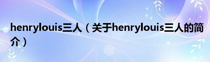 henrylouis三人（關于henrylouis三人的簡介）