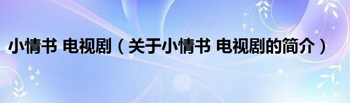 小情書 電視?。P(guān)于小情書 電視劇的簡介）