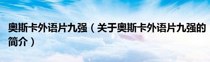 奧斯卡外語片九強（關(guān)于奧斯卡外語片九強的簡介）