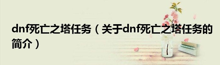 dnf死亡之塔任務（關(guān)于dnf死亡之塔任務的簡介）