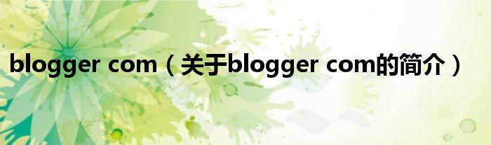 blogger com（關(guān)于blogger com的簡介）