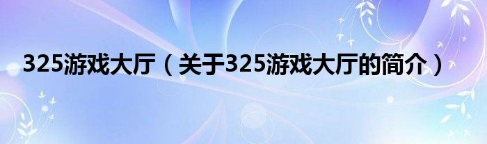 325游戲大廳（關于325游戲大廳的簡介）