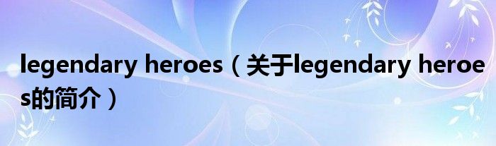 legendary heroes（關(guān)于legendary heroes的簡(jiǎn)介）