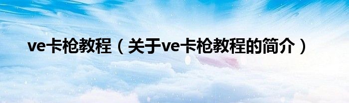 ve卡槍教程（關(guān)于ve卡槍教程的簡(jiǎn)介）