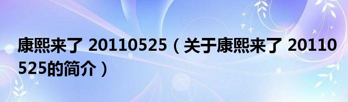 康熙來了 20110525（關(guān)于康熙來了 20110525的簡介）