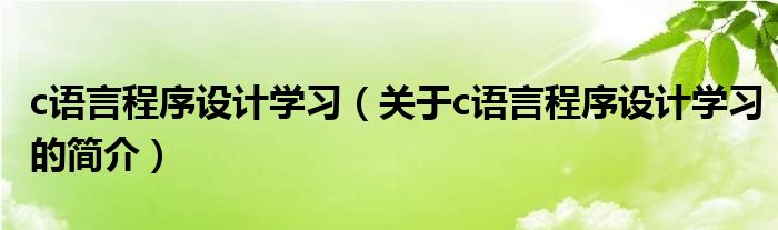 c語(yǔ)言程序設(shè)計(jì)學(xué)習(xí)（關(guān)于c語(yǔ)言程序設(shè)計(jì)學(xué)習(xí)的簡(jiǎn)介）