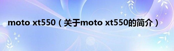 moto xt550（關(guān)于moto xt550的簡(jiǎn)介）