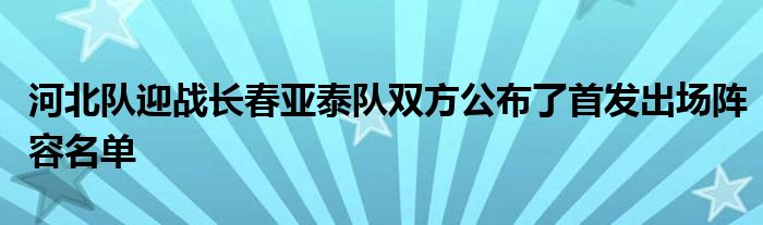 河北隊迎戰(zhàn)長春亞泰隊雙方公布了首發(fā)出場陣容名單