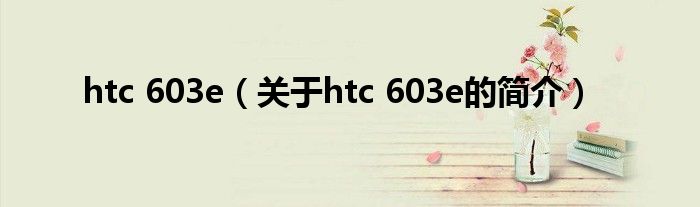 htc 603e（關(guān)于htc 603e的簡介）