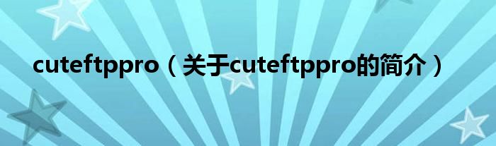 cuteftppro（關(guān)于cuteftppro的簡(jiǎn)介）