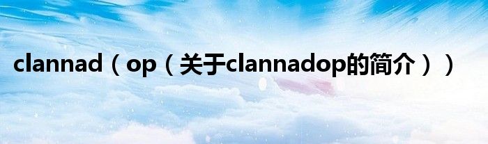 clannad（op（關(guān)于clannadop的簡介））