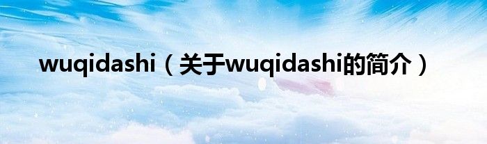 wuqidashi（關(guān)于wuqidashi的簡(jiǎn)介）