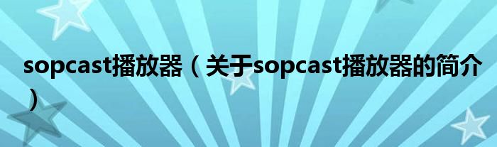 sopcast播放器（關(guān)于sopcast播放器的簡介）