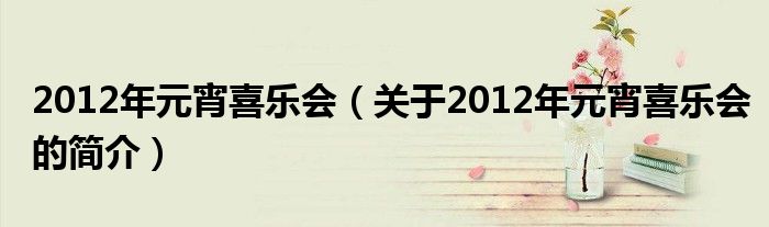 2012年元宵喜樂會（關(guān)于2012年元宵喜樂會的簡介）