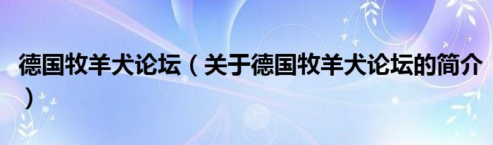 德國(guó)牧羊犬論壇（關(guān)于德國(guó)牧羊犬論壇的簡(jiǎn)介）