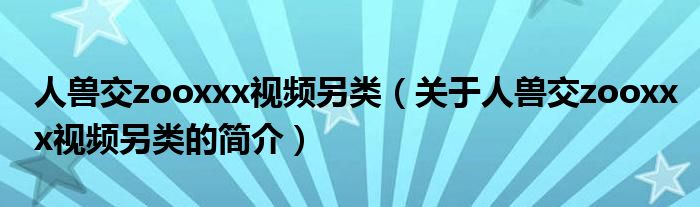 人獸交zooxxx視頻另類（關(guān)于人獸交zooxxx視頻另類的簡(jiǎn)介）