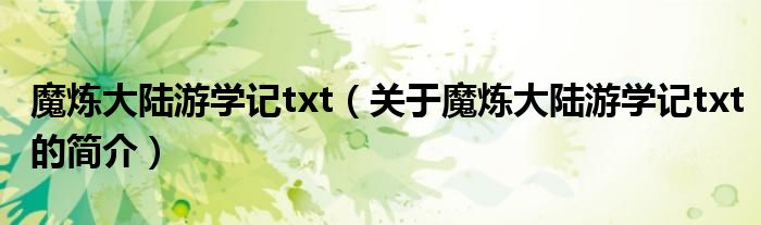 魔煉大陸游學(xué)記txt（關(guān)于魔煉大陸游學(xué)記txt的簡介）