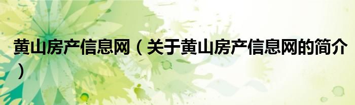 黃山房產(chǎn)信息網(wǎng)（關(guān)于黃山房產(chǎn)信息網(wǎng)的簡(jiǎn)介）