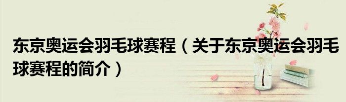 東京奧運(yùn)會(huì)羽毛球賽程（關(guān)于東京奧運(yùn)會(huì)羽毛球賽程的簡(jiǎn)介）