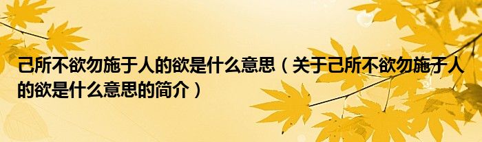 己所不欲勿施于人的欲是什么意思（關于己所不欲勿施于人的欲是什么意思的簡介）